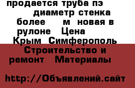 продается труба пэ-80sdr-11-63mm диаметр-стенка 7mm более 200 м. новая в рулоне › Цена ­ 100 - Крым, Симферополь Строительство и ремонт » Материалы   
